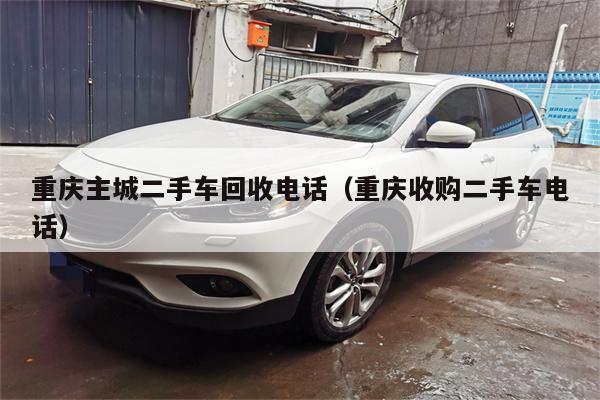 重庆主城二手车回收电话(重庆收购二手车电话)