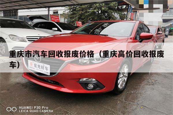 重庆市汽车回收报废价格(重庆高价回收报废车)