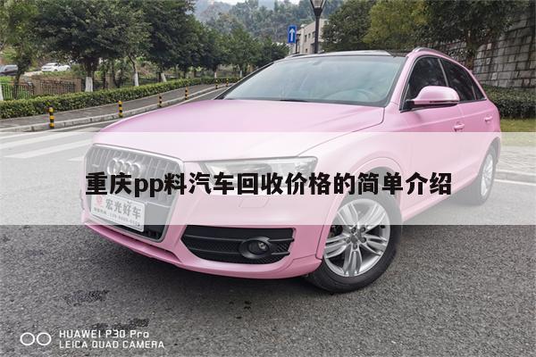 重庆pp料汽车回收价格的简单介绍
