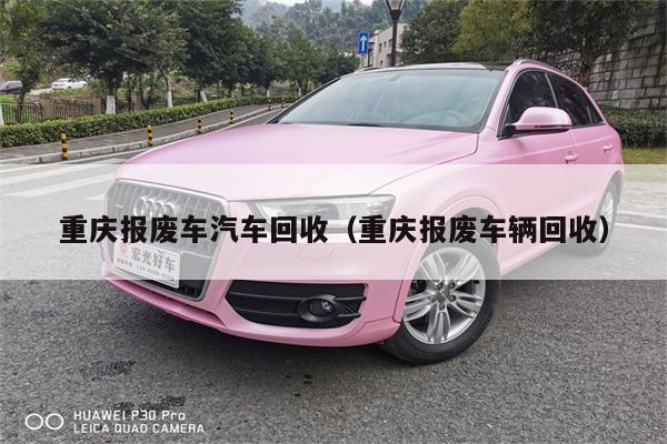 重庆报废车汽车回收(重庆报废车辆回收)