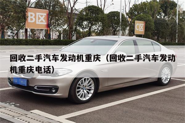 回收二手汽车发动机重庆(回收二手汽车发动机重庆电话)
