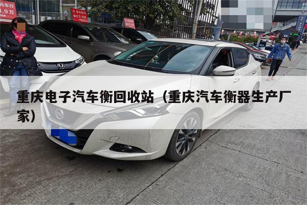 重庆电子汽车衡回收站(重庆汽车衡器生产厂家)