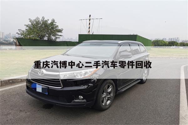 重庆汽博中心二手汽车零件回收