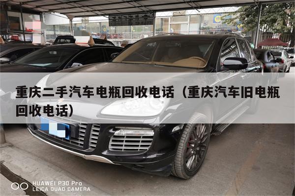 重庆二手汽车电瓶回收电话(重庆汽车旧电瓶回收电话)