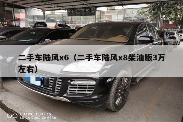 二手车陆风x6(二手车陆风x8柴油版3万左右)